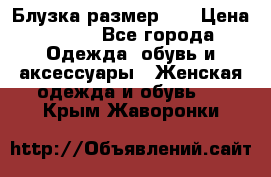 Блузка размер 42 › Цена ­ 500 - Все города Одежда, обувь и аксессуары » Женская одежда и обувь   . Крым,Жаворонки